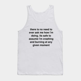 There is no need to ever ask me how I’m doing. its safe to assume I’m crashing and burning at any given moment Tank Top